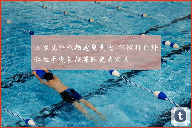 法尔克评论扬迪奥曼德1亿欧标价拜仁难承受英超球队更具实力