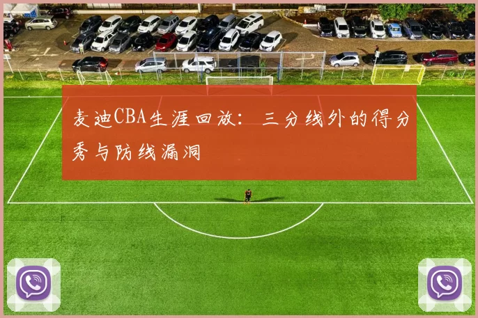 麦迪CBA生涯回放:三分线外的得分秀与防线漏洞