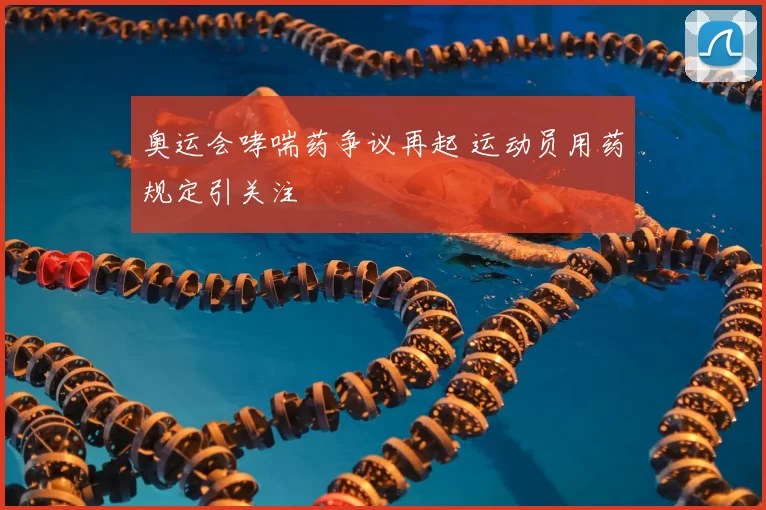 奥运会哮喘药争议再起 运动员用药规定引关注
