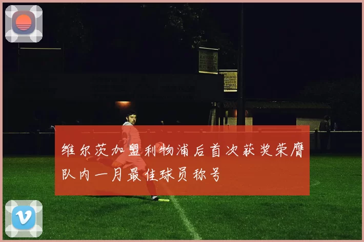 维尔茨加盟利物浦后首次获奖荣膺队内一月最佳球员称号