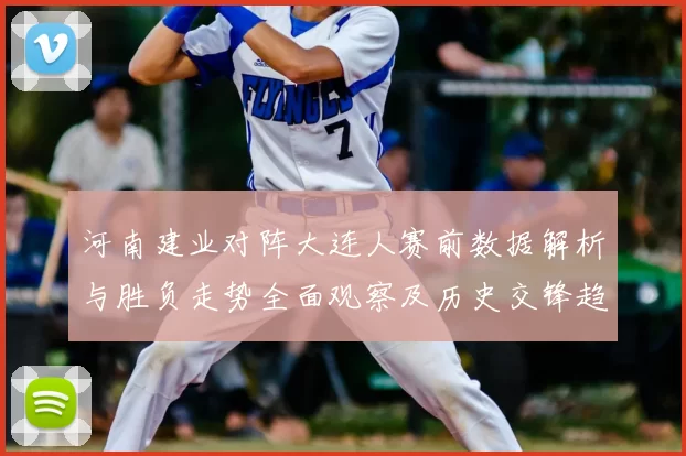 河南建业对阵大连人赛前数据解析与胜负走势全面观察及历史交锋趋势