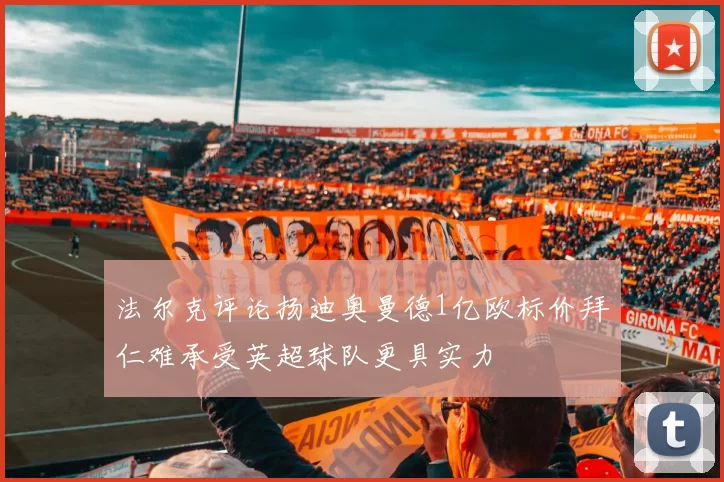 法尔克评论扬迪奥曼德1亿欧标价拜仁难承受英超球队更具实力