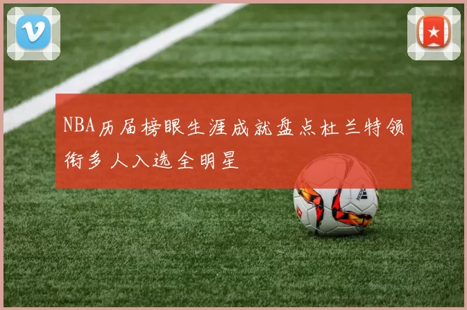NBA历届榜眼生涯成就盘点杜兰特领衔多人入选全明星