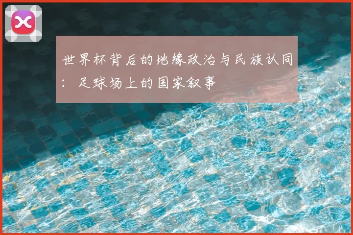 世界杯背后的地缘政治与民族认同：足球场上的国家叙事