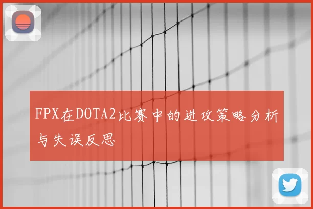 FPX在DOTA2比赛中的进攻策略分析与失误反思