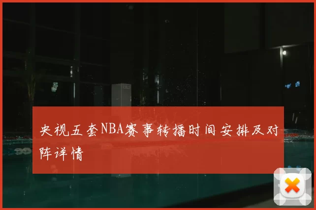央视五套NBA赛事转播时间安排及对阵详情