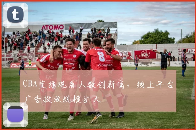 CBA直播观看人数创新高,线上平台广告投放规模扩大