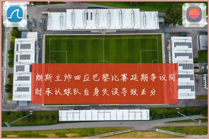 朗斯主帅回应巴黎比赛延期争议同时承认球队自身失误导致丢分