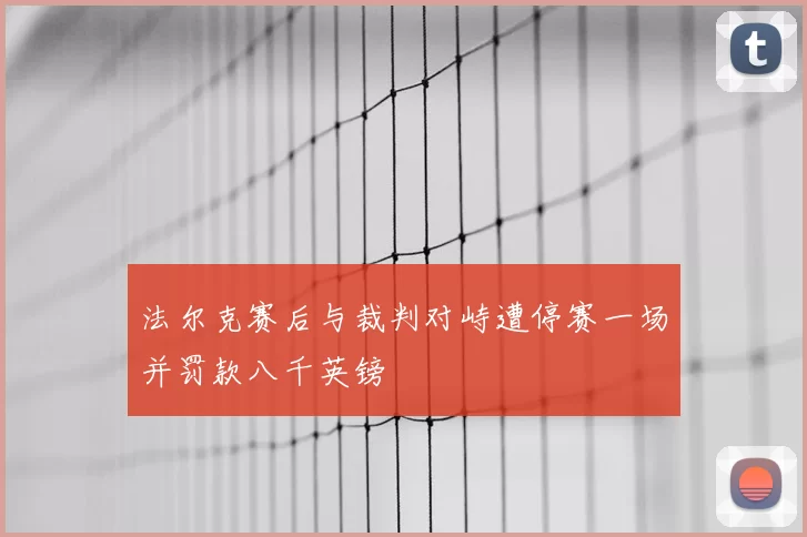 法尔克赛后与裁判对峙遭停赛一场并罚款八千英镑