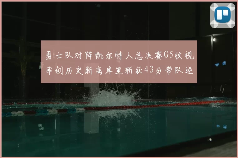 勇士队对阵凯尔特人总决赛G5收视率创历史新高库里斩获43分带队逆转