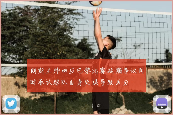 朗斯主帅回应巴黎比赛延期争议同时承认球队自身失误导致丢分