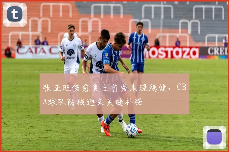 张正旺伤愈复出首秀表现稳健,CBA球队防线迎来关键补强