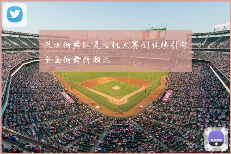 深圳街舞队灵活性大赛创佳绩引领全国街舞新潮流