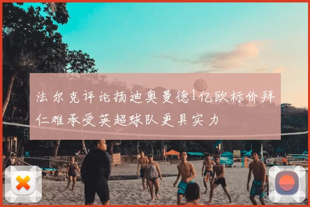 法尔克评论扬迪奥曼德1亿欧标价拜仁难承受英超球队更具实力