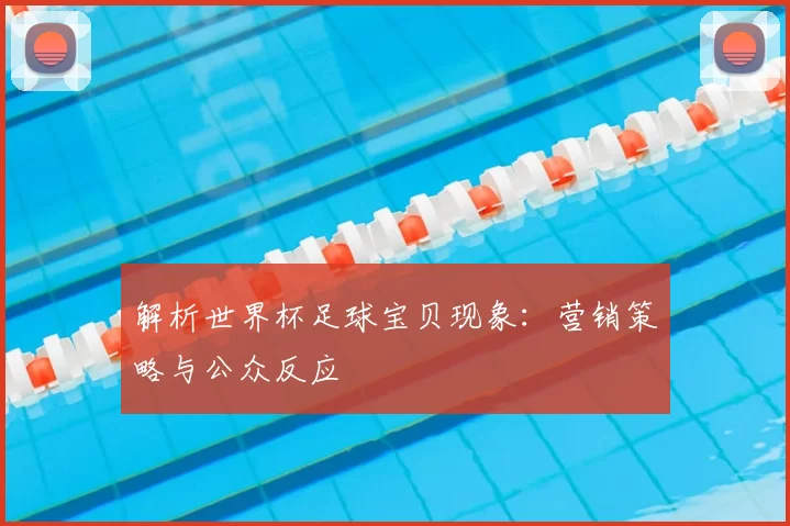 解析世界杯足球宝贝现象:营销策略与公众反应