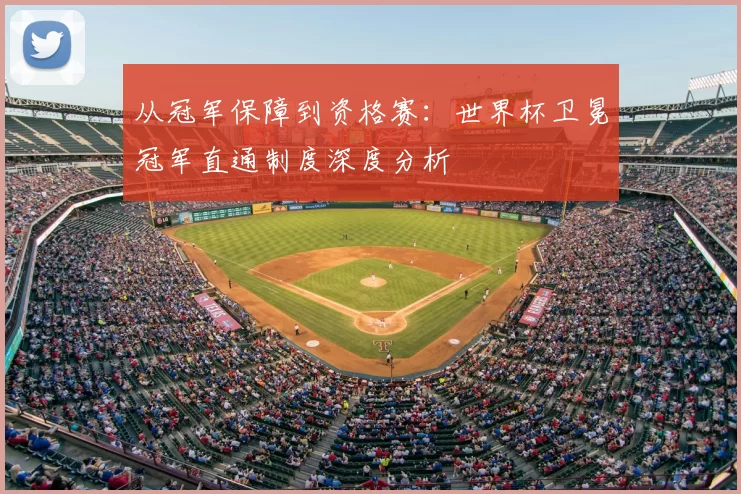从冠军保障到资格赛：世界杯卫冕冠军直通制度深度分析