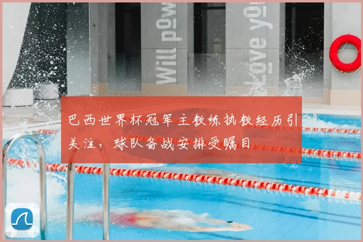 巴西世界杯冠军主教练执教经历引关注,球队备战安排受瞩目