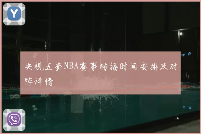 央视五套NBA赛事转播时间安排及对阵详情