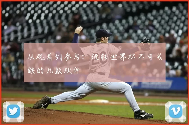 从观看到参与：玩转世界杯不可或缺的几款软件