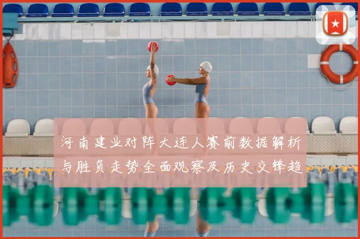 河南建业对阵大连人赛前数据解析与胜负走势全面观察及历史交锋趋势