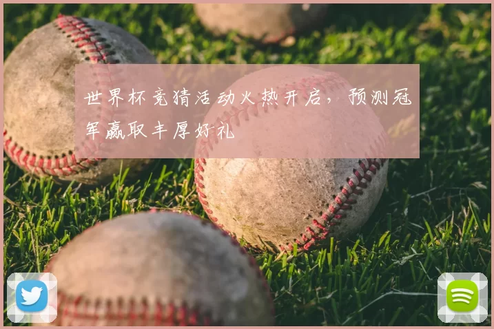 世界杯竞猜活动火热开启,预测冠军赢取丰厚好礼