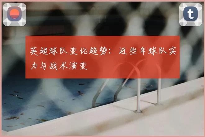 英超球队变化趋势：近些年球队实力与战术演变
