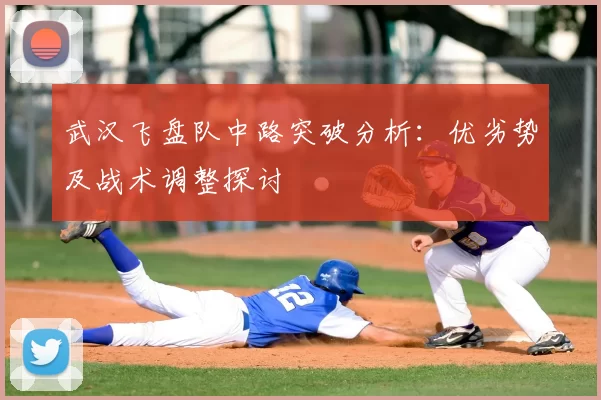 武汉飞盘队中路突破分析:优劣势及战术调整探讨