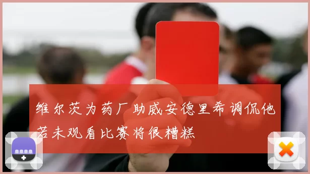 维尔茨为药厂助威安德里希调侃他若未观看比赛将很糟糕