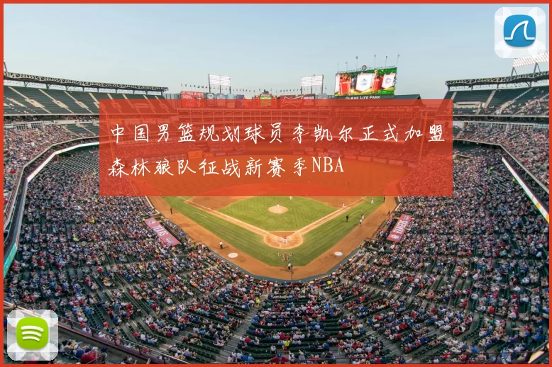 中国男篮规划球员李凯尔正式加盟森林狼队征战新赛季NBA