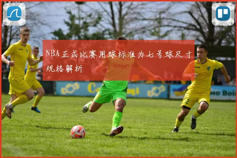 NBA正式比赛用球标准为七号球尺寸规格解析