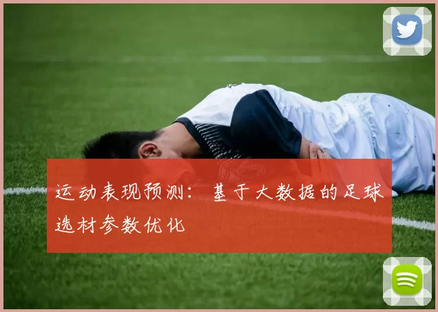 运动表现预测:基于大数据的足球选材参数优化