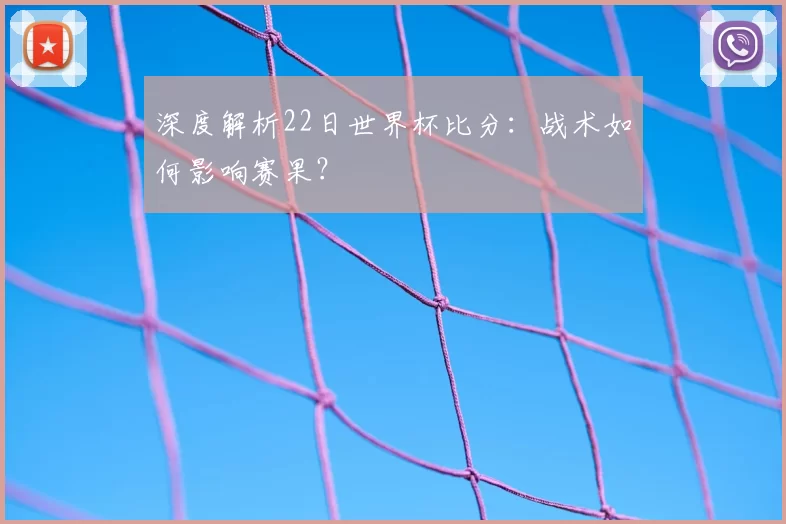 深度解析22日世界杯比分：战术如何影响赛果？