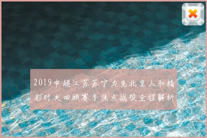 2019中超江苏苏宁力克北京人和精彩对决回顾赛季焦点战役全程解析