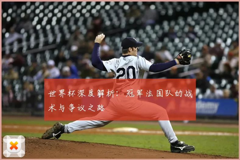 世界杯深度解析：冠军法国队的战术与争议之路
