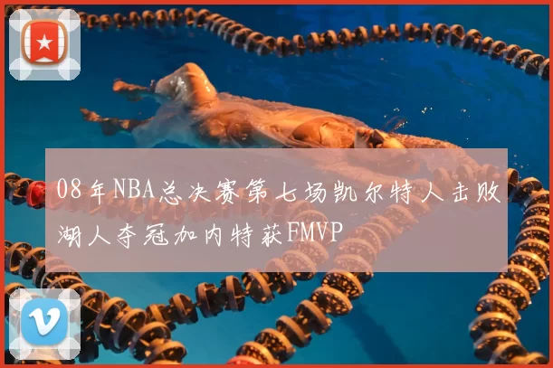 08年NBA总决赛第七场凯尔特人击败湖人夺冠加内特获FMVP