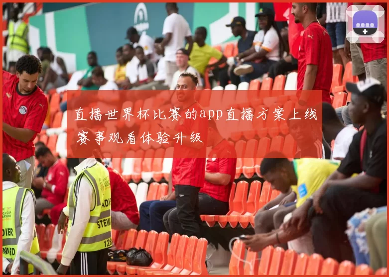 直播世界杯比赛的app直播方案上线 赛事观看体验升级