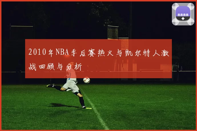 2010年NBA季后赛热火与凯尔特人激战回顾与分析