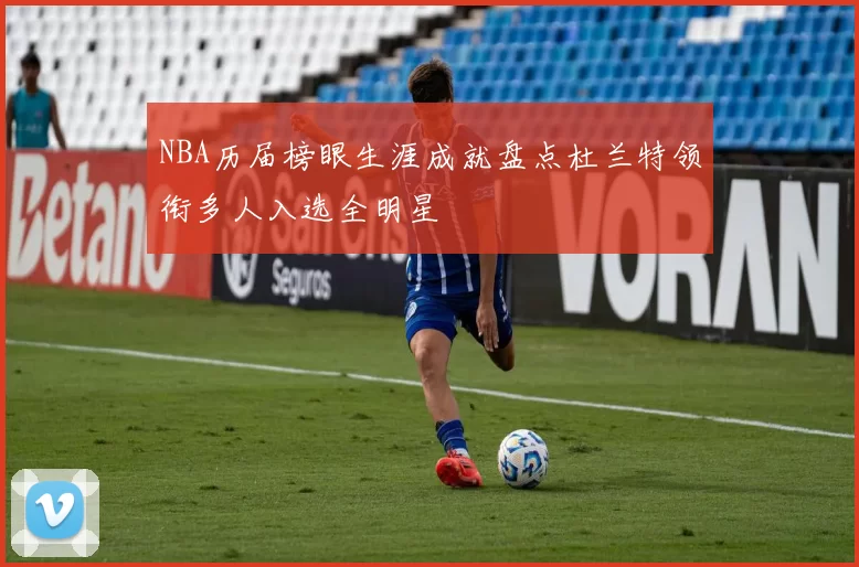NBA历届榜眼生涯成就盘点杜兰特领衔多人入选全明星