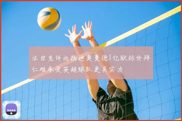 法尔克评论扬迪奥曼德1亿欧标价拜仁难承受英超球队更具实力