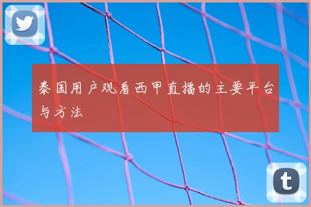 泰国用户观看西甲直播的主要平台与方法