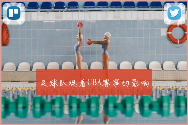 足球队观看CBA赛事的影响