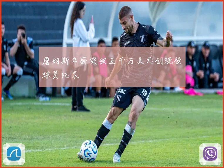 詹姆斯年薪突破五千万美元创现役球员纪录
