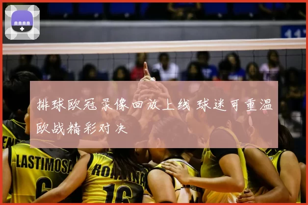 排球欧冠录像回放上线 球迷可重温欧战精彩对决