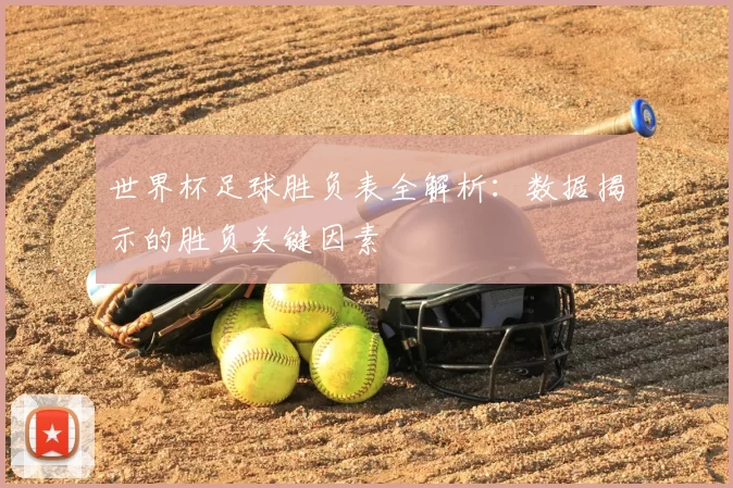 世界杯足球胜负表全解析：数据揭示的胜负关键因素