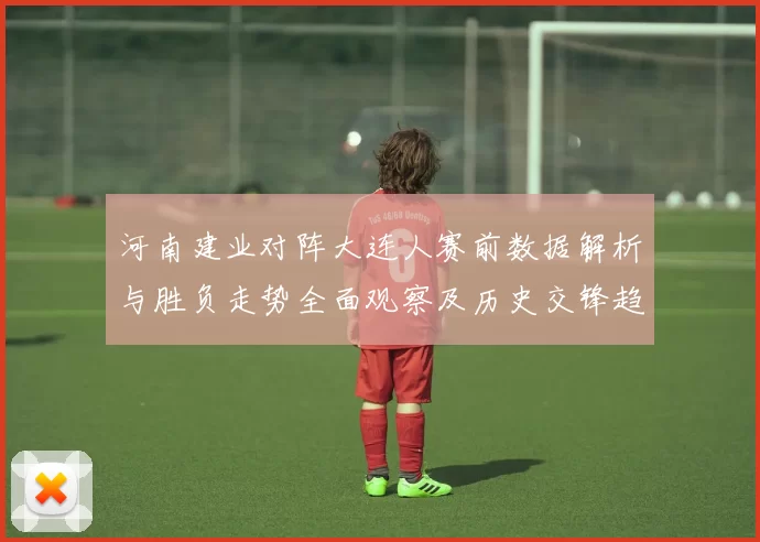 河南建业对阵大连人赛前数据解析与胜负走势全面观察及历史交锋趋势