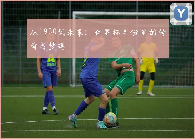 从1930到未来：世界杯年份里的传奇与梦想