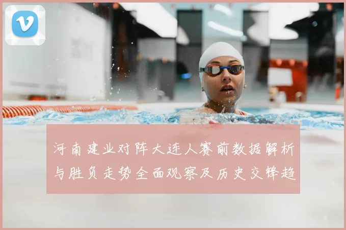 河南建业对阵大连人赛前数据解析与胜负走势全面观察及历史交锋趋势