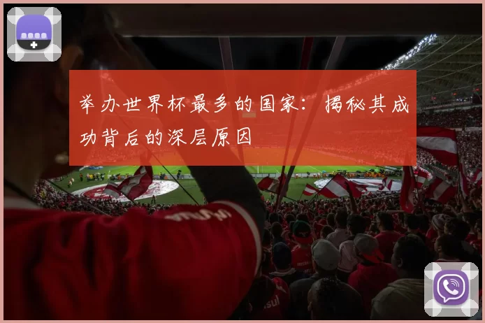 举办世界杯最多的国家：揭秘其成功背后的深层原因