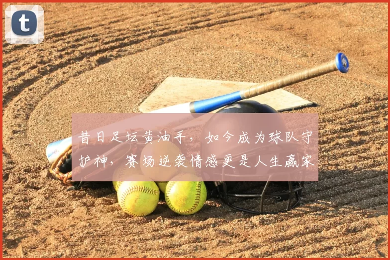 昔日足坛黄油手,如今成为球队守护神,赛场逆袭情感更是人生赢家