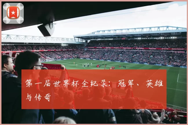 第一届世界杯全纪录:冠军、英雄与传奇